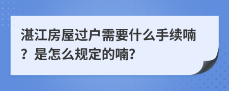 湛江房屋过户需要什么手续喃？是怎么规定的喃？