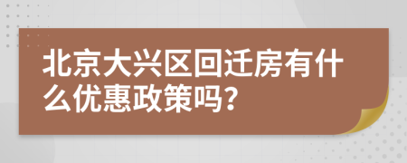 北京大兴区回迁房有什么优惠政策吗？