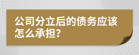 公司分立后的债务应该怎么承担？