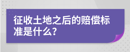 征收土地之后的赔偿标准是什么？