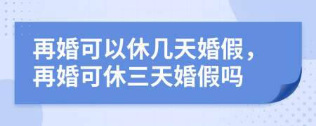 再婚可以休几天婚假，再婚可休三天婚假吗