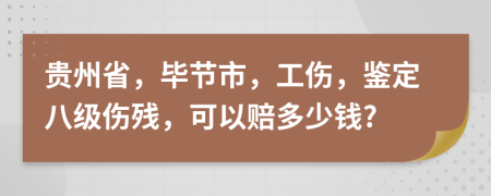贵州省，毕节市，工伤，鉴定八级伤残，可以赔多少钱?