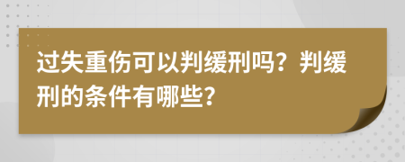 过失重伤可以判缓刑吗？判缓刑的条件有哪些？