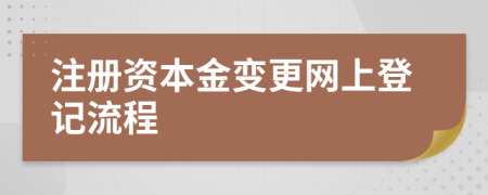 注册资本金变更网上登记流程