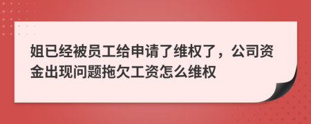 姐已经被员工给申请了维权了，公司资金出现问题拖欠工资怎么维权