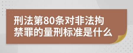 刑法第80条对非法拘禁罪的量刑标准是什么