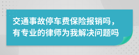 交通事故停车费保险报销吗，有专业的律师为我解决问题吗