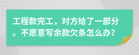 工程款完工，对方给了一部分。不愿意写余款欠条怎么办？