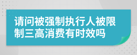 请问被强制执行人被限制三高消费有时效吗