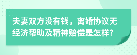 夫妻双方没有钱，离婚协议无经济帮助及精神赔偿是怎样？