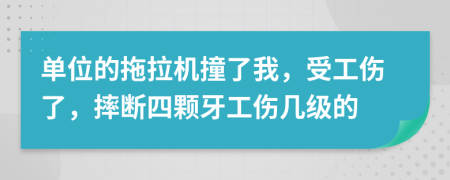 单位的拖拉机撞了我，受工伤了，摔断四颗牙工伤几级的