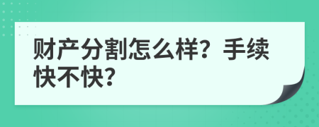 财产分割怎么样？手续快不快？