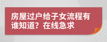 房屋过户给子女流程有谁知道？在线急求