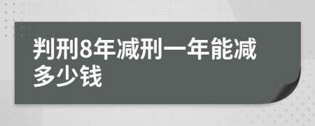 判刑8年减刑一年能减多少钱