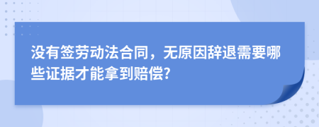 没有签劳动法合同，无原因辞退需要哪些证据才能拿到赔偿?