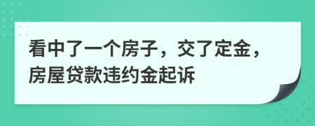 看中了一个房子，交了定金，房屋贷款违约金起诉