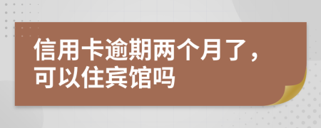 信用卡逾期两个月了，可以住宾馆吗