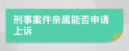 刑事案件亲属能否申请上诉