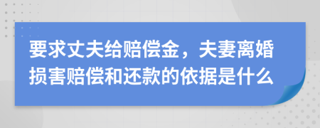 要求丈夫给赔偿金，夫妻离婚损害赔偿和还款的依据是什么