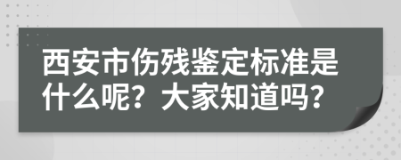 西安市伤残鉴定标准是什么呢？大家知道吗？