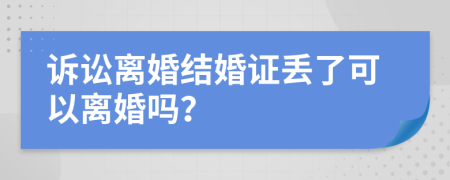 诉讼离婚结婚证丢了可以离婚吗？