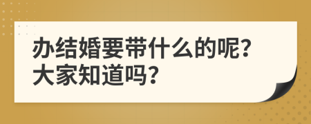办结婚要带什么的呢？大家知道吗？