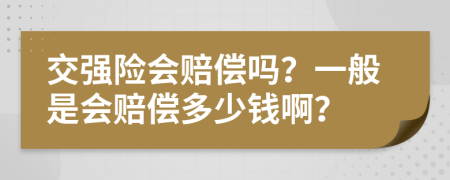 交强险会赔偿吗？一般是会赔偿多少钱啊？