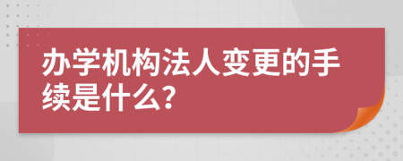 办学机构法人变更的手续是什么？