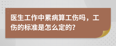 医生工作中累病算工伤吗，工伤的标准是怎么定的？