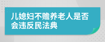 儿媳妇不赡养老人是否会违反民法典