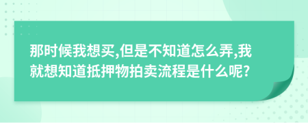 那时候我想买,但是不知道怎么弄,我就想知道抵押物拍卖流程是什么呢?