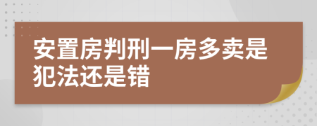 安置房判刑一房多卖是犯法还是错