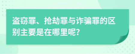 盗窃罪、抢劫罪与诈骗罪的区别主要是在哪里呢？