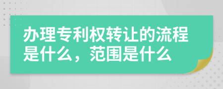 办理专利权转让的流程是什么，范围是什么
