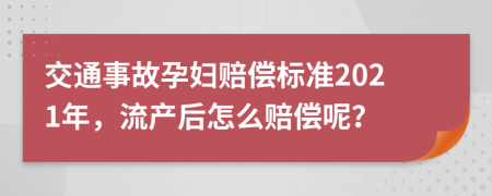 交通事故孕妇赔偿标准2021年，流产后怎么赔偿呢？