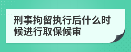 刑事拘留执行后什么时候进行取保候审