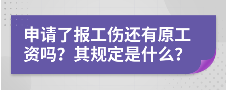 申请了报工伤还有原工资吗？其规定是什么？