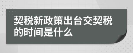 契税新政策出台交契税的时间是什么