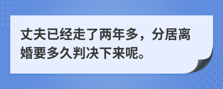 丈夫已经走了两年多，分居离婚要多久判决下来呢。