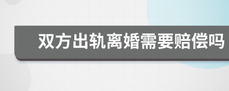 双方出轨离婚需要赔偿吗