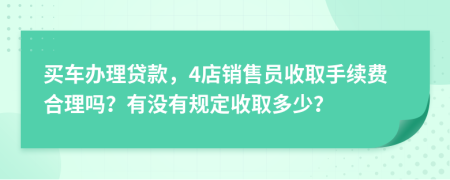 买车办理贷款，4店销售员收取手续费合理吗？有没有规定收取多少？