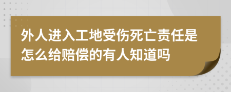 外人进入工地受伤死亡责任是怎么给赔偿的有人知道吗