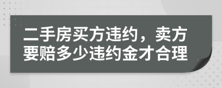 二手房买方违约，卖方要赔多少违约金才合理