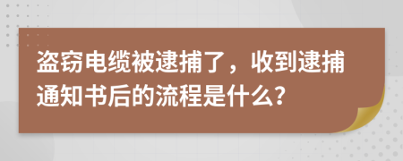 盗窃电缆被逮捕了，收到逮捕通知书后的流程是什么？