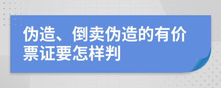 伪造、倒卖伪造的有价票证要怎样判