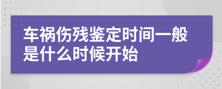 车祸伤残鉴定时间一般是什么时候开始