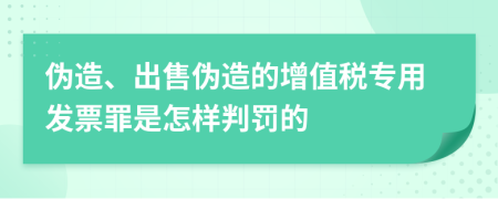 伪造、出售伪造的增值税专用发票罪是怎样判罚的