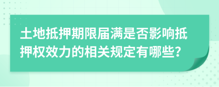 土地抵押期限届满是否影响抵押权效力的相关规定有哪些？