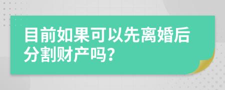 目前如果可以先离婚后分割财产吗？