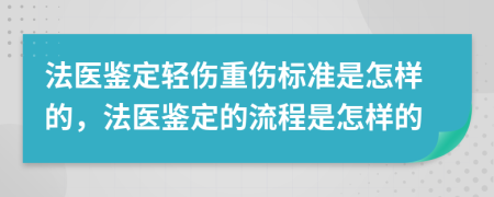 法医鉴定轻伤重伤标准是怎样的，法医鉴定的流程是怎样的